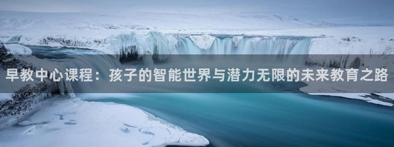 天顺娱乐官方网：早教中心课程：孩子的智能世界与潜力无限的未来教育之路