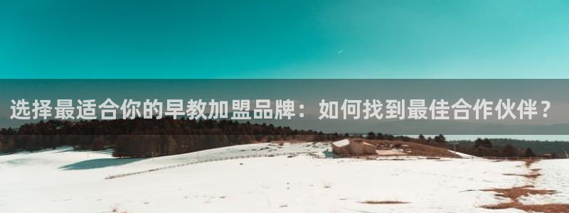 天顺娱乐招商主管：选择最适合你的早教加盟品牌：如何找到最佳合作伙伴？