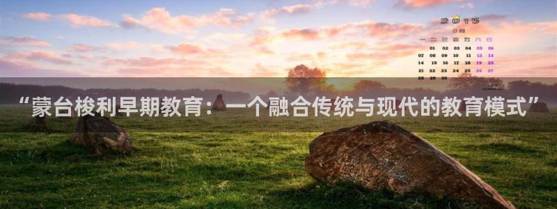天顺娱乐地78778卧：“蒙台梭利早期教育：一个融合传统与现代的教育模式”