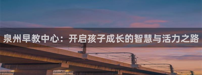 天顺娱乐主管指尖天：泉州早教中心：开启孩子成长的智慧与活力之路