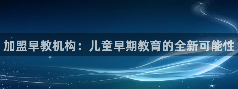 天顺娱乐壁72182：加盟早教机构：儿童早期教育的全新可能性