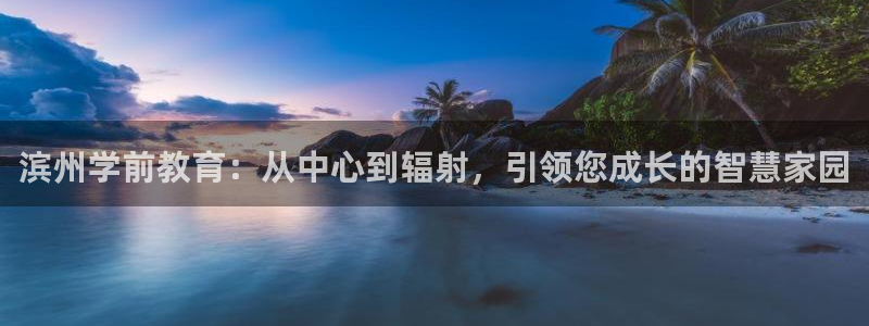 天顺娱乐官方下载：滨州学前教育：从中心到辐射，引领您成长的智慧家园