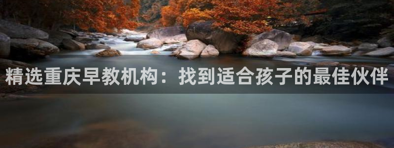 天顺娱乐负责人赤廉pg29999：精选重庆早教机构：找到适合孩子的最佳伙伴
