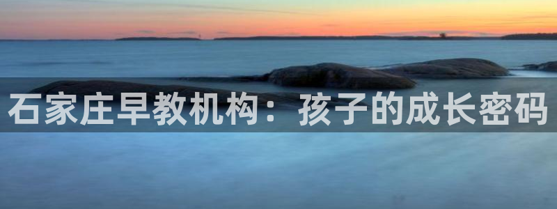 天顺娱乐网74OOO5：石家庄早教机构：孩子的成长密码