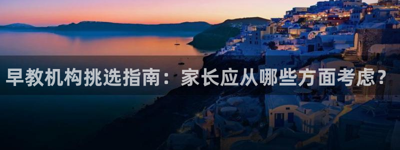 天顺娱乐开户谐沉40996q：早教机构挑选指南：家长应从哪些方面考虑？