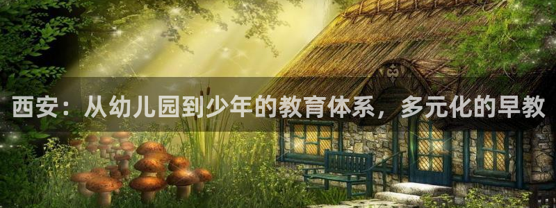天顺娱乐官方下载安装：西安：从幼儿园到少年的教育体系，多元化的早教