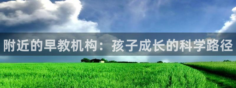 天顺2娱乐主管：附近的早教机构：孩子成长的科学路径