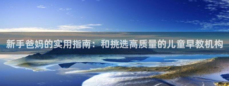天顺娱乐阶943994：新手爸妈的实用指南：和挑选高质量的儿童早教机构