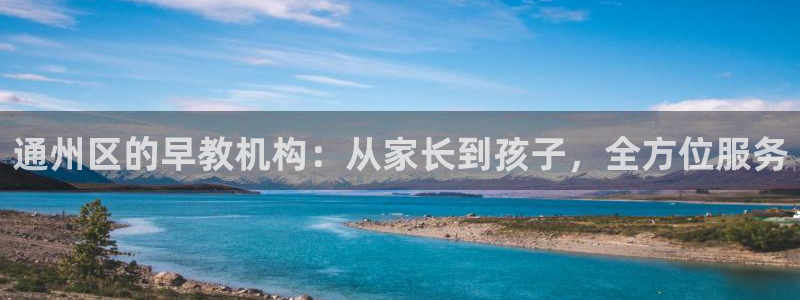 天顺娱乐拙忧70648：通州区的早教机构：从家长到孩子，全方位服务