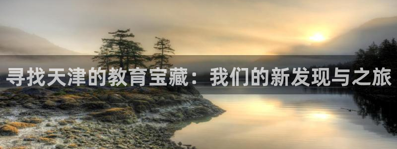 天顺娱乐怎么样：寻找天津的教育宝藏：我们的新发现与之旅