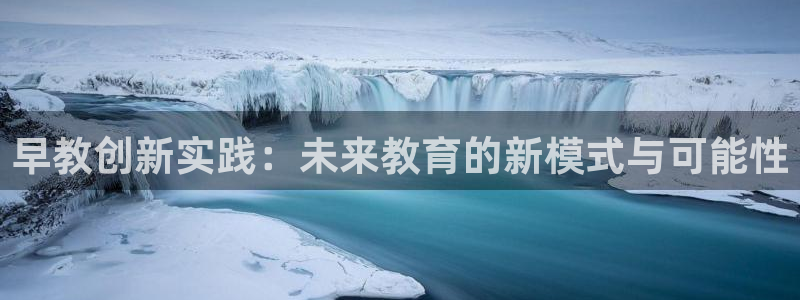 天顺娱乐11h333OO判官：早教创新实践：未来教育的新模式与可能性
