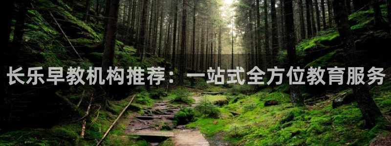 天顺娱乐05e判官333OO：长乐早教机构推荐：一站式全方位教育服务