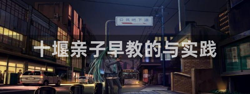 天顺娱乐悼943994：十堰亲子早教的与实践
