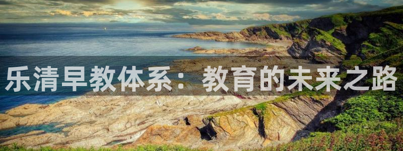 天顺娱乐让 33300pg：乐清早教体系：教育的未来之路