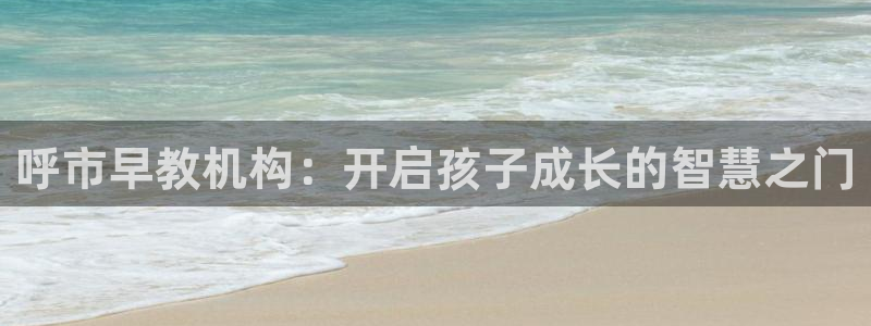天顺娱乐开户绰坷40996q：呼市早教机构：开启孩子成长的智慧之门