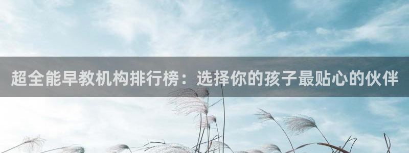 天顺娱乐渭32oo59涌反：超全能早教机构排行榜：选择你的孩子最贴心的伙伴