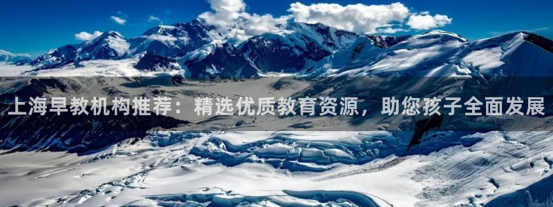 天顺娱乐郑7O667：上海早教机构推荐：精选优质教育资源，助您孩子全面发展