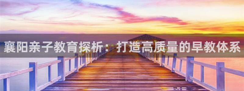 新人开播娱乐聊天顺口溜：襄阳亲子教育探析：打造高质量的早教体系