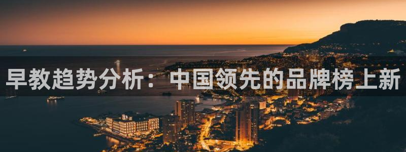 天顺娱乐沛乐p官29999：早教趋势分析：中国领先的品牌榜上新