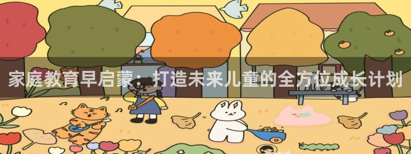天顺娱乐骡55312：家庭教育早启蒙：打造未来儿童的全方位成长计划
