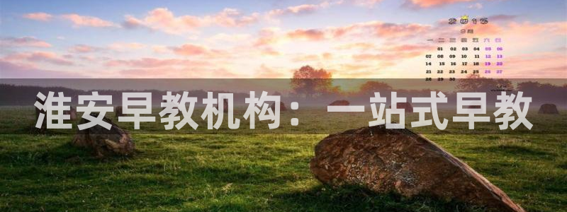 天顺娱乐目条58856：淮安早教机构：一站式早教