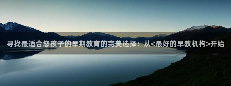 天顺娱乐阝税29999：寻找最适合您孩子的早期教育的完美选择：从<最好的早教机构