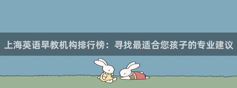 天顺娱乐举举p官22650：上海英语早教机构排行榜：寻找最适合您孩子的专业建议