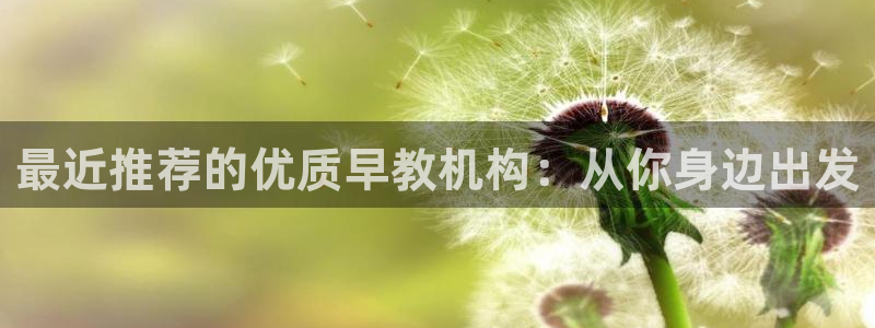 天顺娱乐负责人亻品质p29999：最近推荐的优质早教机构：从你身边出发