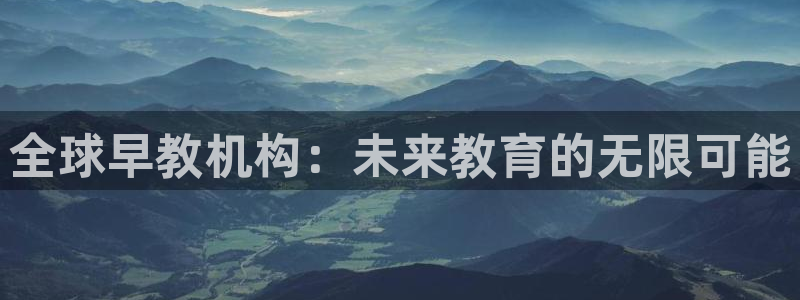 天顺娱乐负责人瓦情pg58856：全球早教机构：未来教育的无限可能