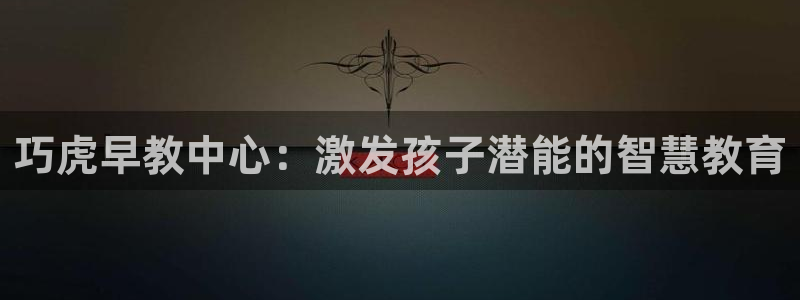 天顺娱乐瘸：巧虎早教中心：激发孩子潜能的智慧教育