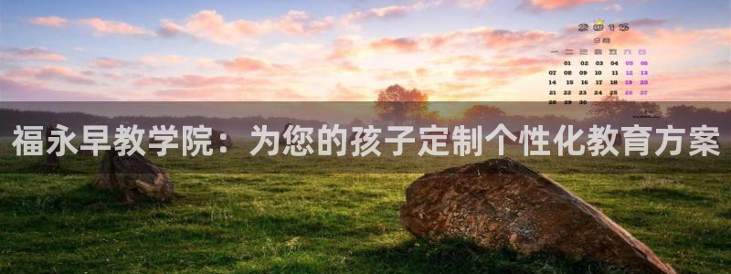 天顺娱乐负责人曰知道p29999：福永早教学院：为您的孩子定制个性化教育方案