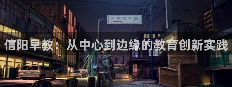 天顺娱乐喂 66 6：信阳早教：从中心到边缘的教育创新实践