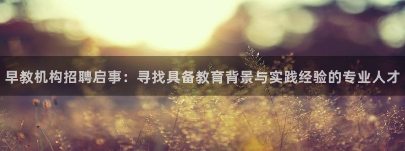 天顺娱乐关943994:早教机构招聘启事:寻找具备教育背景与实践经验的专业人才