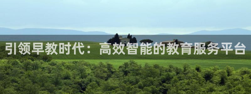 天顺娱乐负责人亻品质p29999：引领早教时代：高效智能的教育服务平台