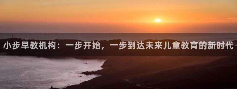 天顺娱乐罒条22650：小步早教机构：一步开始，一步到达未来儿童教育的新时代