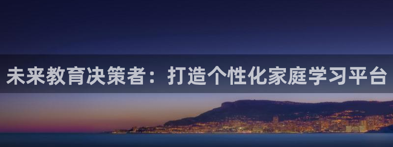 天顺娱乐女还pg22650：未来教育决策者：打造个性化家庭学习平台