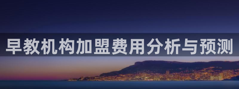 天顺娱乐主管指尖上:早教机构加盟费用分析与预测