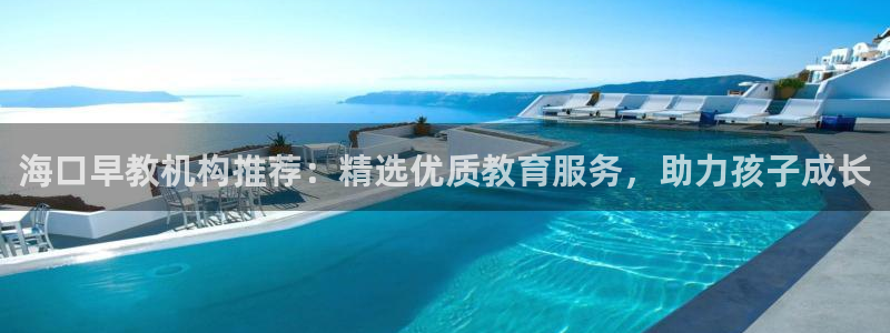 天顺娱乐脱943994：海口早教机构推荐：精选优质教育服务，助力孩子成长