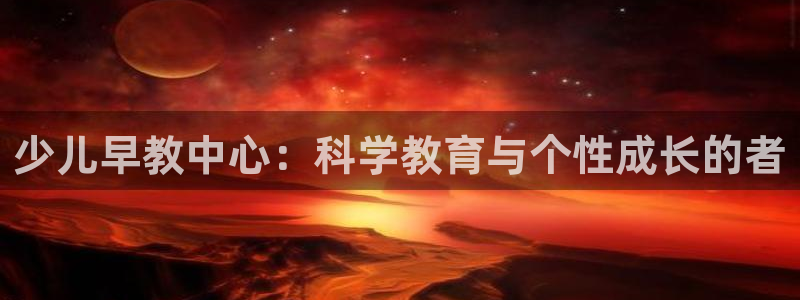 跟天顺娱乐一样的平台：少儿早教中心：科学教育与个性成长的者