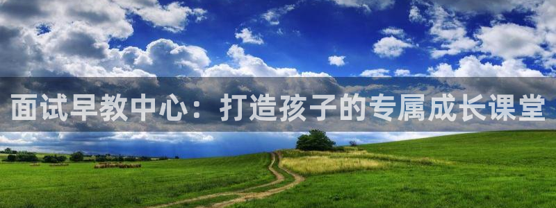 天顺娱乐主管方是谁:面试早教中心:打造孩子的专属成长课堂