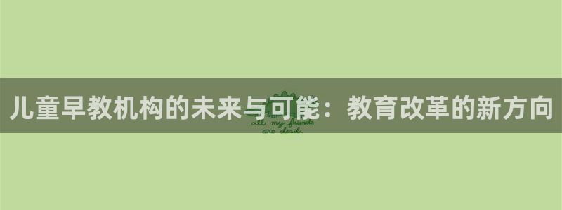 天顺娱乐嘉78778卧:儿童早教机构的未来与可能:教育改革的新方向