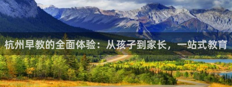 天顺娱乐痛 66 6：杭州早教的全面体验：从孩子到家长，一站式教育