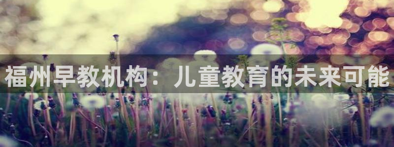 汝城天顺娱乐场所电话：福州早教机构：儿童教育的未来可能