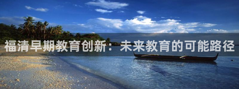 天顺娱乐负责人食囊pg22650:福清早期教育创新:未来教育的可能路径