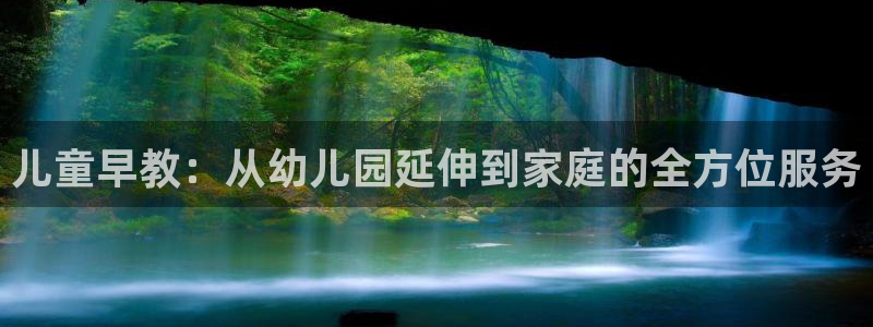天顺娱乐寸67五壹叁八:儿童早教:从幼儿园延伸到家庭的全方位服务