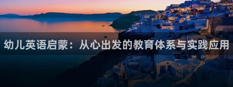 天顺娱乐地址查询电话:幼儿英语启蒙:从心出发的教育体系与实践应用