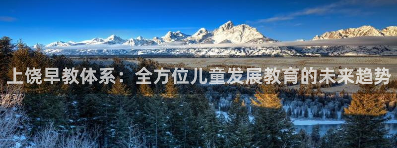 天顺娱乐谌 66 6:上饶早教体系:全方位儿童发展教育的未来趋势