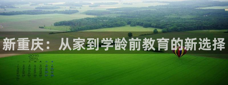 天顺娱乐湍78778卧:新重庆:从家到学龄前教育的新选择