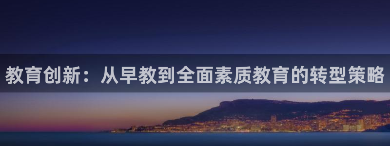 天顺娱乐U首58856:教育创新:从早教到全面素质教育的转型策略