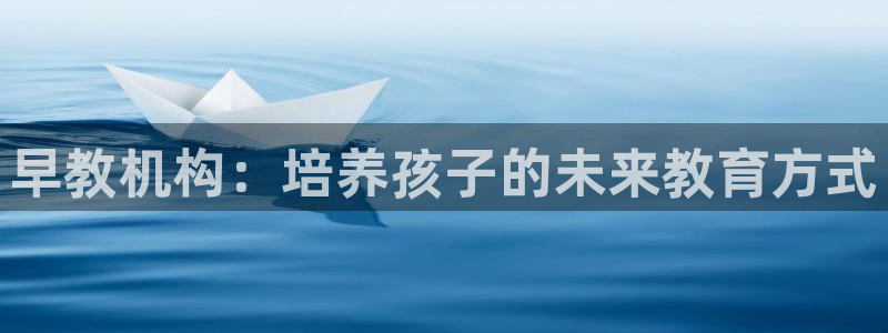 天顺娱乐赏943994：早教机构：培养孩子的未来教育方式